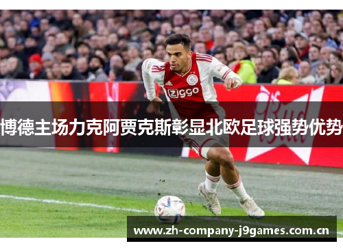 博德主场力克阿贾克斯彰显北欧足球强势优势 博德主场力克阿贾克斯彰显北欧足球强势优势