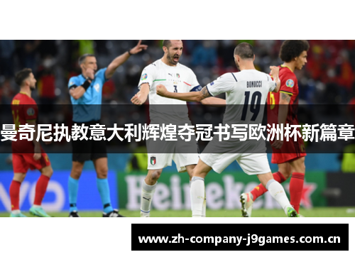 曼奇尼执教意大利辉煌夺冠书写欧洲杯新篇章 曼奇尼执教意大利辉煌夺冠书写欧洲杯新篇章