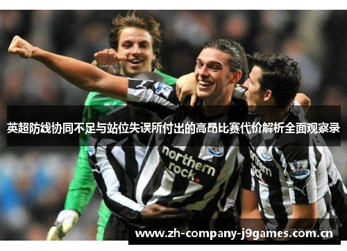 英超防线协同不足与站位失误所付出的高昂比赛代价解析全面观察录 英超防线协同不足与站位失误所付出的高昂比赛代价解析全面观察录